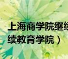 上海商学院继续教育学院自考（上海商学院继续教育学院）