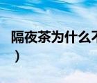 隔夜茶为什么不能喝了（隔夜茶为什么不能喝）