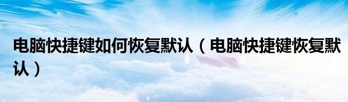 电脑快捷键如何恢复默认（电脑快捷键恢复默认）