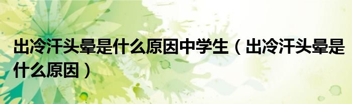 出冷汗头晕是什么原因中学生（出冷汗头晕是什么原因）