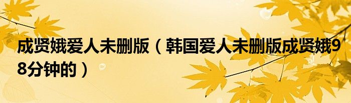 成贤娥爱人未删版（韩国爱人未删版成贤娥98分钟的）