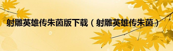 射雕英雄传朱茵版下载（射雕英雄传朱茵）
