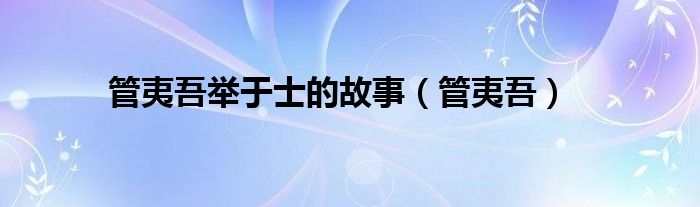 管夷吾举于士的故事（管夷吾）