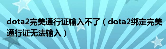 dota2完美通行证输入不了（dota2绑定完美通行证无法输入）