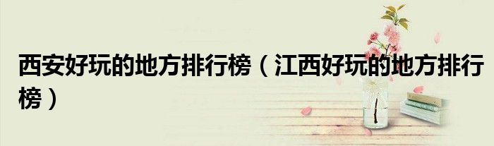 西安好玩的地方排行榜（江西好玩的地方排行榜）