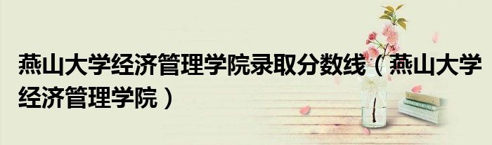 燕山大学经济管理学院录取分数线（燕山大学经济管理学院）