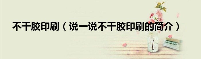 不干胶印刷（说一说不干胶印刷的简介）