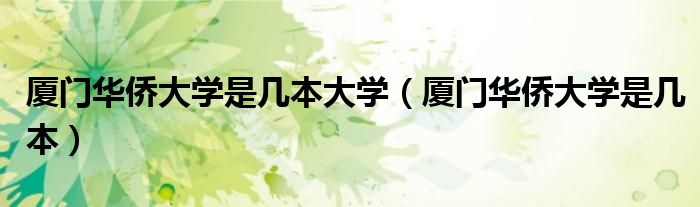厦门华侨大学是几本大学（厦门华侨大学是几本）