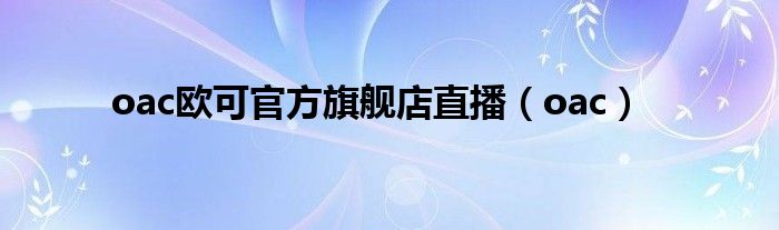 oac欧可官方旗舰店直播（oac）