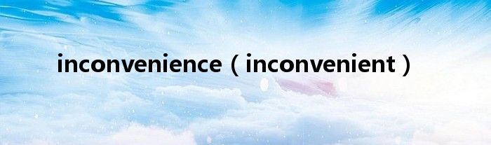 inconvenience（inconvenient）