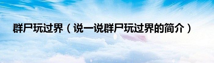群尸玩过界（说一说群尸玩过界的简介）