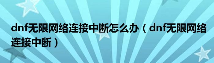 dnf无限网络连接中断怎么办（dnf无限网络连接中断）