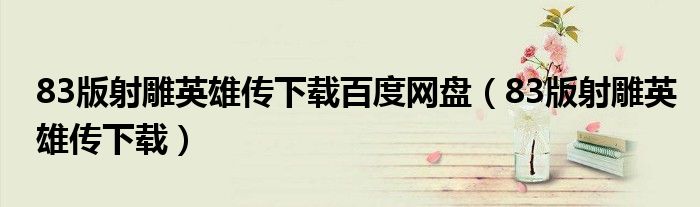 83版射雕英雄传下载百度网盘（83版射雕英雄传下载）