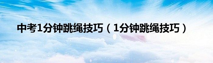 中考1分钟跳绳技巧（1分钟跳绳技巧）
