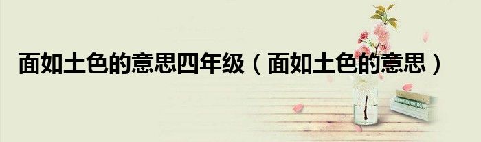 面如土色的意思四年级（面如土色的意思）