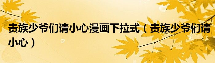 贵族少爷们请小心漫画下拉式（贵族少爷们请小心）