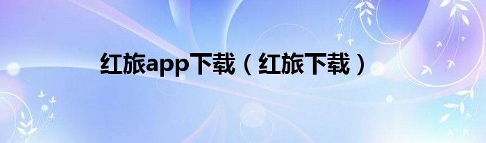 红旅app下载（红旅下载）