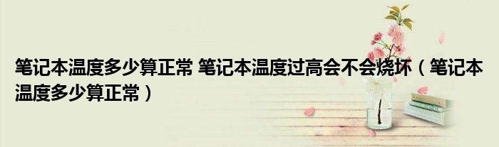 笔记本温度多少算正常 笔记本温度过高会不会烧坏（笔记本温度多少算正常）