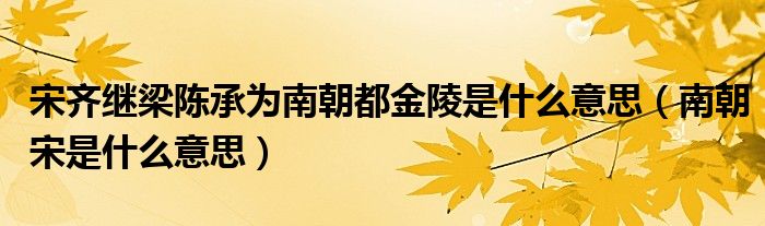 宋齐继梁陈承为南朝都金陵是什么意思（南朝宋是什么意思）