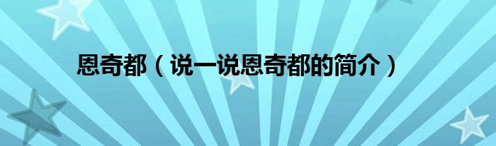 恩奇都（说一说恩奇都的简介）