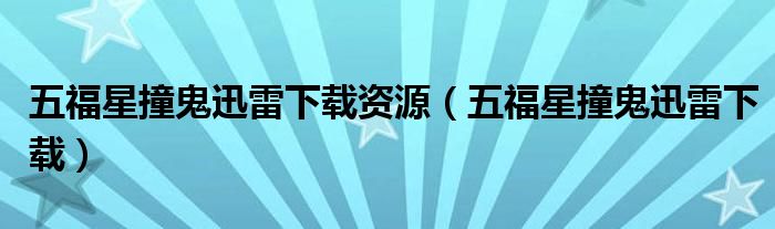 五福星撞鬼迅雷下载资源（五福星撞鬼迅雷下载）
