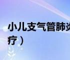 小儿支气管肺炎如何治疗（支气管肺炎如何治疗）