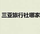 三亚旅行社哪家好（三亚旅行社排名前十名）