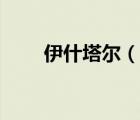 伊什塔尔（说一说伊什塔尔的简介）