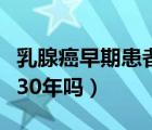 乳腺癌早期患者能活多少年（乳腺癌早期能活30年吗）