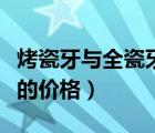 烤瓷牙与全瓷牙的价格区别（烤瓷牙与全瓷牙的价格）