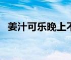 姜汁可乐晚上不能乱喝（姜汁可乐的功效）