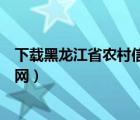 下载黑龙江省农村信用社手机银行（黑龙江省农村信用社官网）