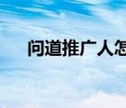 问道推广人怎么填（问道推广人2019）