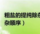 粗盐的提纯除杂制放试剂的顺序（粗盐提纯除杂顺序）