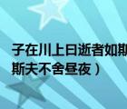 子在川上曰逝者如斯夫不舍昼夜的感悟（子在川上曰 逝者如斯夫不舍昼夜）