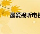 最爱视听电视直播（最爱视听怎么样）