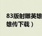 83版射雕英雄传下载百度网盘（83版射雕英雄传下载）