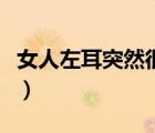 女人左耳突然很烫寓意（左耳朵烫是怎么回事）