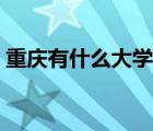 重庆有什么大学适合女生（重庆有什么大学）