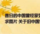 昔日的中国曾经蒙受过耻辱我们不可否认今日中国的强大（求图片 关于旧中国曾经蒙受的耻辱和今日祖国的强大）