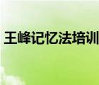 王峰记忆法培训班开课（王峰记忆法培训班）