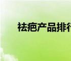 祛疤产品排行榜十强（祛疤产品排行）