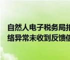 自然人电子税务局扣缴端显示网络异常未收到反馈信息（网络异常未收到反馈信息）