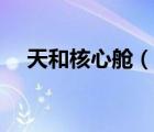 天和核心舱（说一说天和核心舱的简介）
