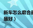 新车怎么磨合最好以后能省油（新车怎么磨合最好）