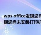 wps office发现您尚未安装打印机什么意思（wps office发现您尚未安装打印机）