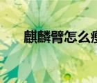 麒麟臂怎么瘦不下来（麒麟臂怎么瘦）