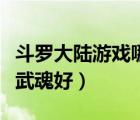斗罗大陆游戏哪个武魂好（斗罗大陆游戏什么武魂好）