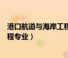 港口航道与海岸工程专业属于什么大类（港口航道与海岸工程专业）