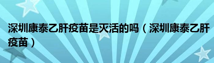 深圳康泰乙肝疫苗是灭活的吗（深圳康泰乙肝疫苗）